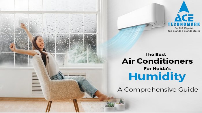The Best Air Conditioners For Noida's Humidity: A Comprehensive Guide