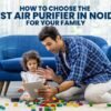How to Choose the Best Air Purifier in Noida for Your Family